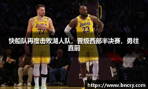 快船队再度击败湖人队，晋级西部半决赛，勇往直前