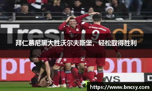 拜仁慕尼黑大胜沃尔夫斯堡，轻松取得胜利