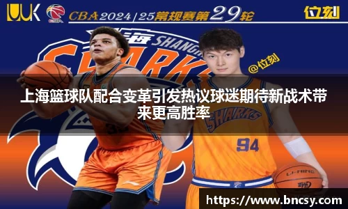 上海篮球队配合变革引发热议球迷期待新战术带来更高胜率