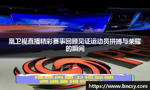 凰卫视直播精彩赛事回顾见证运动员拼搏与荣耀的瞬间