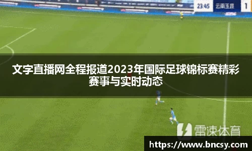 文字直播网全程报道2023年国际足球锦标赛精彩赛事与实时动态