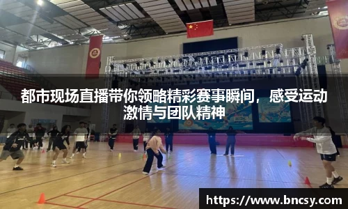 都市现场直播带你领略精彩赛事瞬间，感受运动激情与团队精神