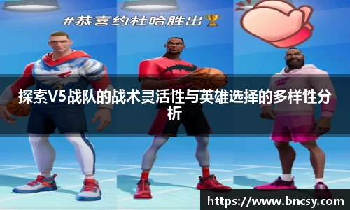 探索V5战队的战术灵活性与英雄选择的多样性分析