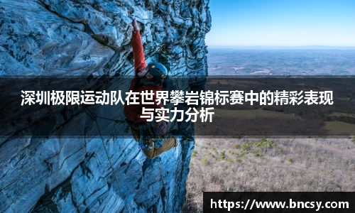 深圳极限运动队在世界攀岩锦标赛中的精彩表现与实力分析