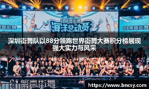 深圳街舞队以88分领跑世界街舞大赛积分榜展现强大实力与风采