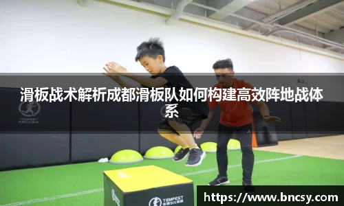 滑板战术解析成都滑板队如何构建高效阵地战体系