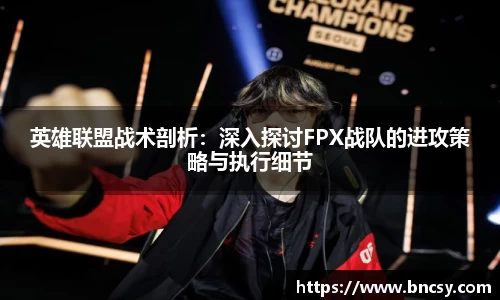 英雄联盟战术剖析：深入探讨FPX战队的进攻策略与执行细节