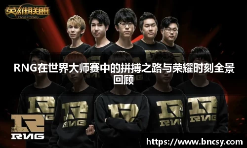 RNG在世界大师赛中的拼搏之路与荣耀时刻全景回顾