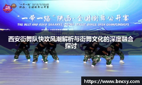 西安街舞队快攻风潮解析与街舞文化的深度融合探讨