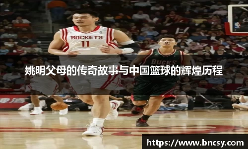 姚明父母的传奇故事与中国篮球的辉煌历程