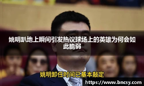 姚明趴地上瞬间引发热议球场上的英雄为何会如此脆弱