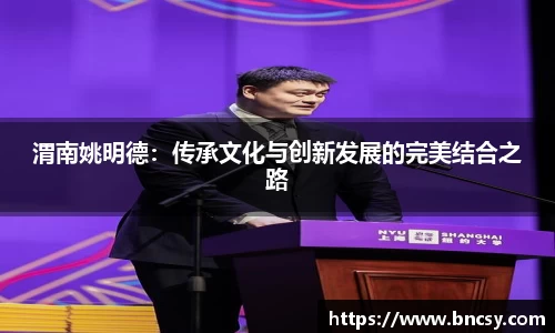 渭南姚明德：传承文化与创新发展的完美结合之路