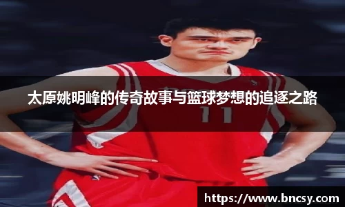 太原姚明峰的传奇故事与篮球梦想的追逐之路