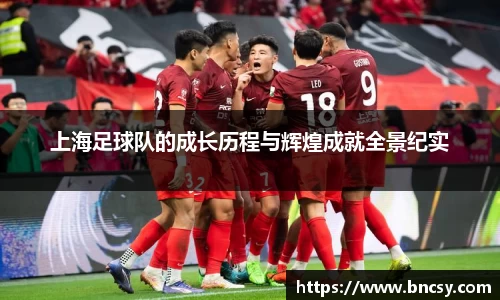 上海足球队的成长历程与辉煌成就全景纪实