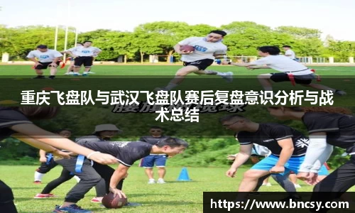 重庆飞盘队与武汉飞盘队赛后复盘意识分析与战术总结