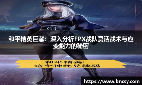 和平精英巨献：深入分析FPX战队灵活战术与应变能力的秘密