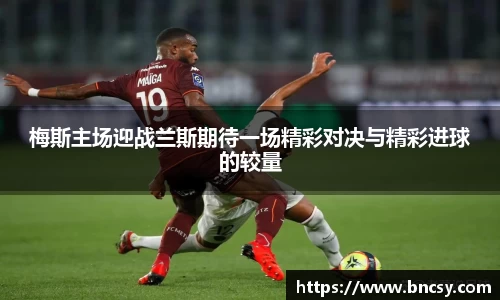 梅斯主场迎战兰斯期待一场精彩对决与精彩进球的较量