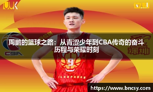 周鹏的篮球之路：从青涩少年到CBA传奇的奋斗历程与荣耀时刻