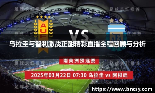 乌拉圭与智利激战正酣精彩直播全程回顾与分析
