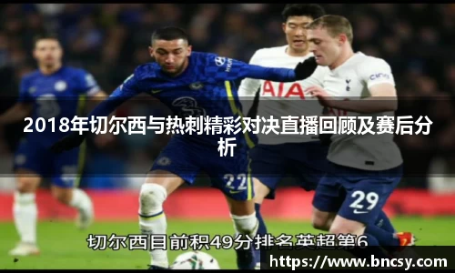 2018年切尔西与热刺精彩对决直播回顾及赛后分析