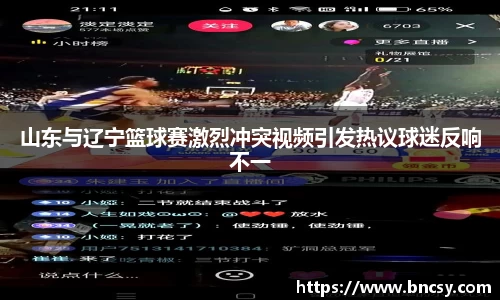 山东与辽宁篮球赛激烈冲突视频引发热议球迷反响不一