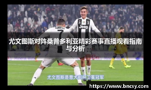 尤文图斯对阵桑普多利亚精彩赛事直播观看指南与分析