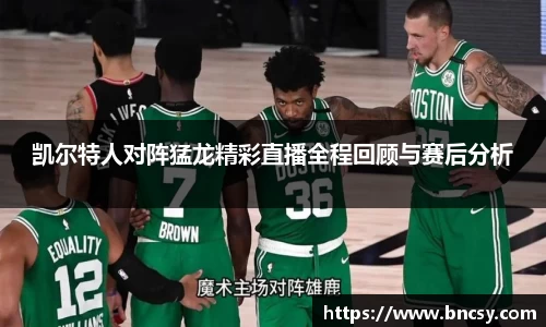 凯尔特人对阵猛龙精彩直播全程回顾与赛后分析