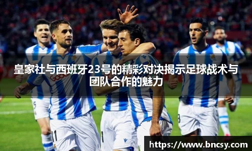 皇家社与西班牙23号的精彩对决揭示足球战术与团队合作的魅力