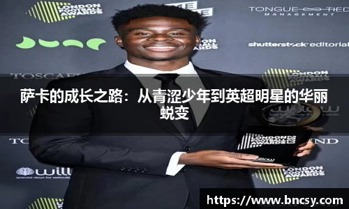 萨卡的成长之路：从青涩少年到英超明星的华丽蜕变