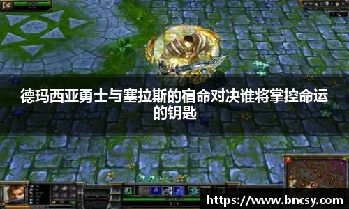 德玛西亚勇士与塞拉斯的宿命对决谁将掌控命运的钥匙
