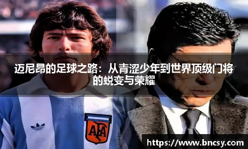 迈尼昂的足球之路：从青涩少年到世界顶级门将的蜕变与荣耀