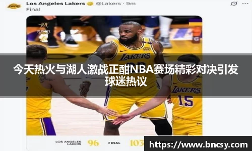 今天热火与湖人激战正酣NBA赛场精彩对决引发球迷热议