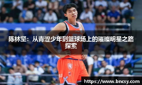 陈林坚：从青涩少年到篮球场上的璀璨明星之路探索