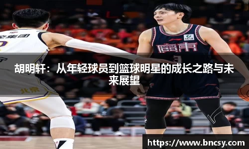 胡明轩：从年轻球员到篮球明星的成长之路与未来展望