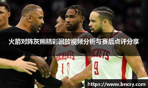火箭对阵灰熊精彩回放视频分析与赛后点评分享
