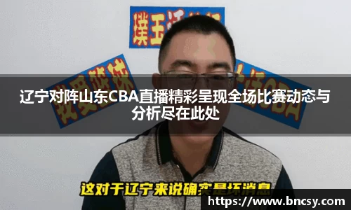 辽宁对阵山东CBA直播精彩呈现全场比赛动态与分析尽在此处
