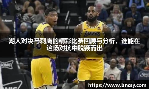 湖人对决马刺鹰的精彩比赛回顾与分析，谁能在这场对抗中脱颖而出