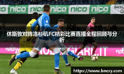 休斯敦对阵洛杉矶FC精彩比赛直播全程回顾与分析