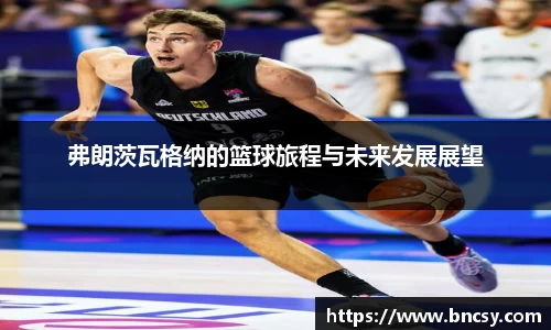 弗朗茨瓦格纳的篮球旅程与未来发展展望