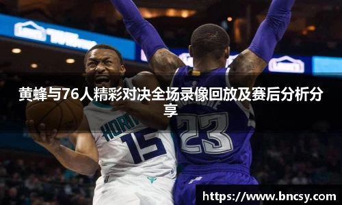 黄蜂与76人精彩对决全场录像回放及赛后分析分享