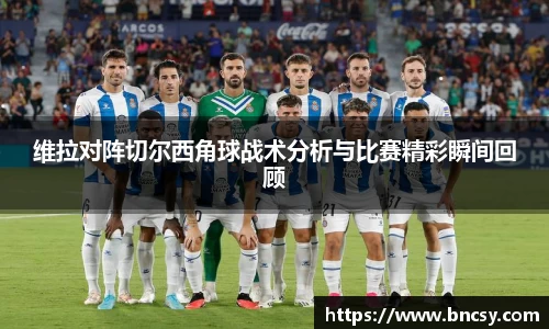 维拉对阵切尔西角球战术分析与比赛精彩瞬间回顾