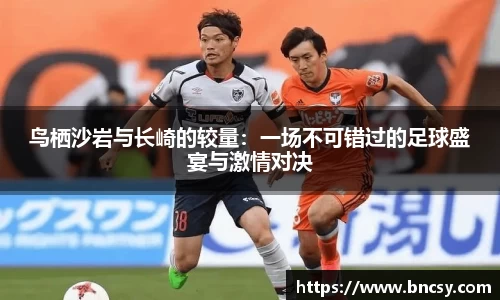 鸟栖沙岩与长崎的较量：一场不可错过的足球盛宴与激情对决