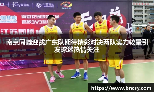 南京同曦迎战广东队期待精彩对决两队实力较量引发球迷热情关注