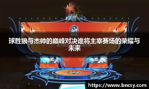球胜狼与杰帅的巅峰对决谁将主宰赛场的荣耀与未来