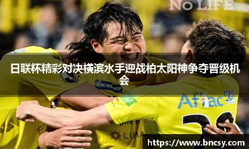 日联杯精彩对决横滨水手迎战柏太阳神争夺晋级机会
