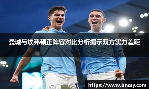 曼城与埃弗顿正阵容对比分析揭示双方实力差距