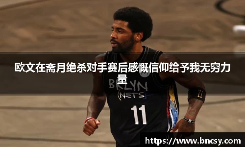欧文在斋月绝杀对手赛后感慨信仰给予我无穷力量