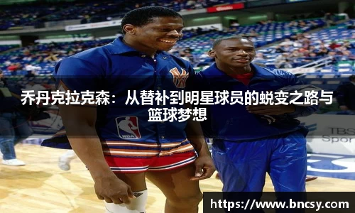 乔丹克拉克森：从替补到明星球员的蜕变之路与篮球梦想