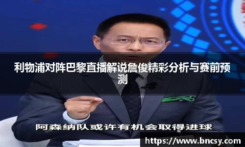 利物浦对阵巴黎直播解说詹俊精彩分析与赛前预测