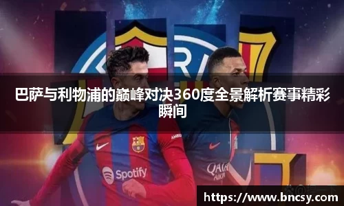 巴萨与利物浦的巅峰对决360度全景解析赛事精彩瞬间